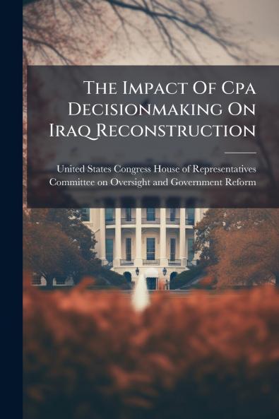 The Impact Of Cpa Decisionmaking On Iraq Reconstruction