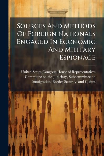 Sources And Methods Of Foreign Nationals Engaged In Economic And Military Espionage
