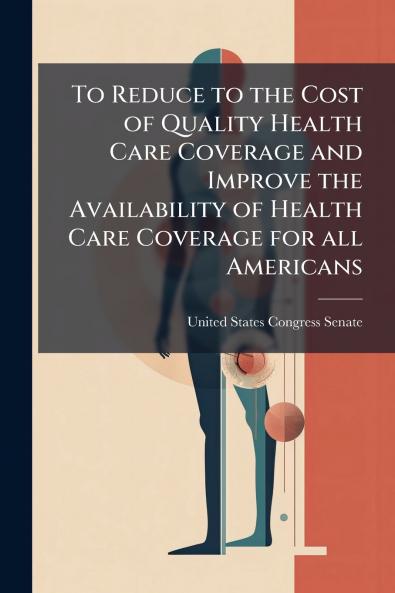 To Reduce to the Cost of Quality Health Care Coverage and Improve the Availability of Health Care Coverage for all Americans