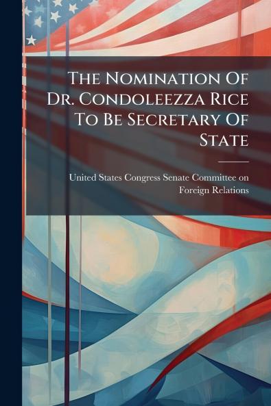 The Nomination Of Dr. Condoleezza Rice To Be Secretary Of State