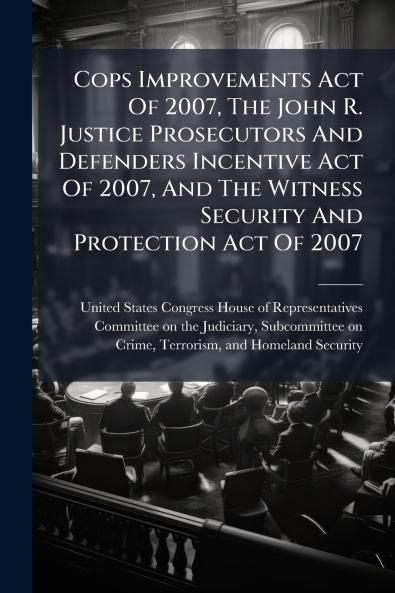 Cops Improvements Act Of 2007 The John R. Justice Prosecutors And Defenders Incentive Act Of 2007 And The Witness Security And Protection Act Of 2007