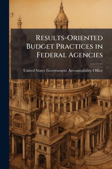 Results-Oriented Budget Practices in Federal Agencies