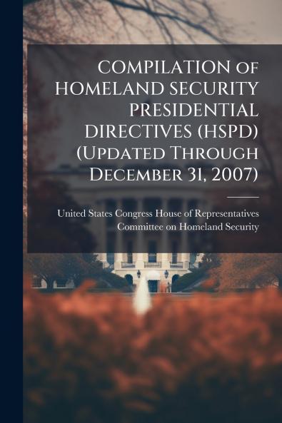 COMPILATION of HOMELAND SECURITY PRESIDENTIAL DIRECTIVES (HSPD) (Updated Through December 31 2007)