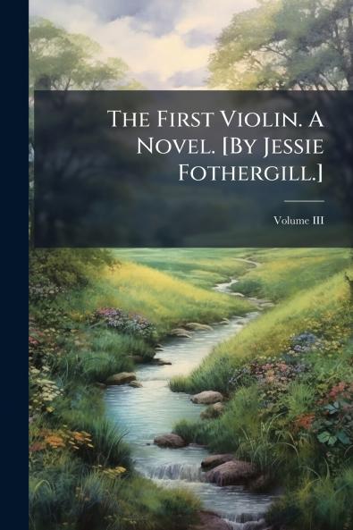 The First Violin. A Novel. [By Jessie Fothergill.]; Volume III