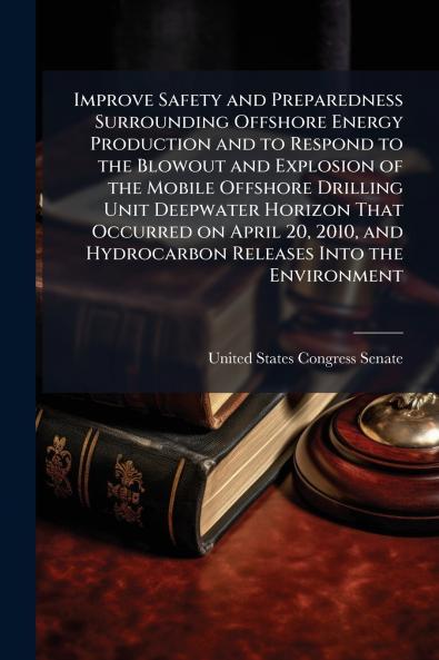 Improve Safety and Preparedness Surrounding Offshore Energy Production and to Respond to the Blowout and Explosion of the Mobile Offshore Drilling Unit Deepwater Horizon That Occurred on April 20 2010 and Hydrocarbon Releases Into the Environment