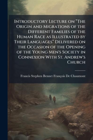 Introductory Lecture on “The Origin and Migrations of the Different Families of the Human Race as Illustrated by Their Languages” Delivered on the Occasion of the Opening of the Young Men's Society in Connexion With St. Andrew's Church