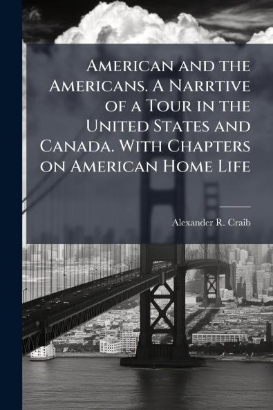 American and the Americans. A Narrtive of a Tour in the United States and Canada. With Chapters on American Home Life