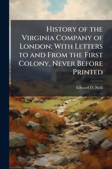 History of the Virginia Company of London; With Letters to and From the First Colony Never Before Printed