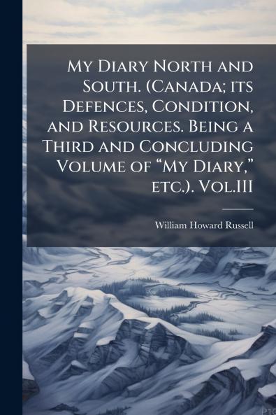 My Diary North and South. (Canada; its Defences Condition and Resources. Being a Third and Concluding Volume of “My Diary” etc.). Vol.III