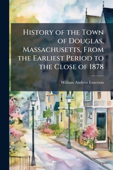 History of the Town of Douglas Massachusetts From the Earliest Period to the Close of 1878