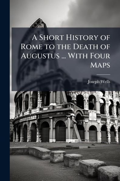 A Short History of Rome to the Death of Augustus ... With Four Maps