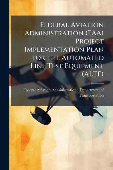 Federal Aviation Administration (FAA) Project Implementation Plan for the Automated Line Test Equipment (ALTE)