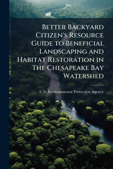 Better Backyard Citizen's Resource Guide to Beneficial Landscaping and Habitat Restoration in The Chesapeake Bay Watershed