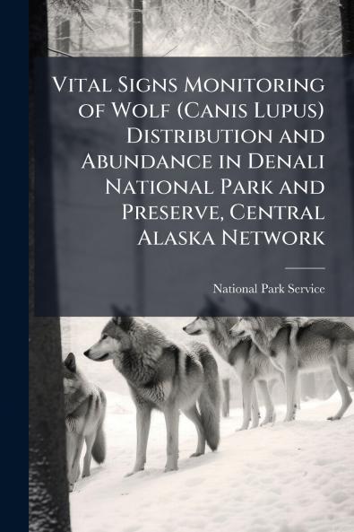 Vital Signs Monitoring of Wolf (Canis Lupus) Distribution and Abundance in Denali National Park and Preserve Central Alaska Network