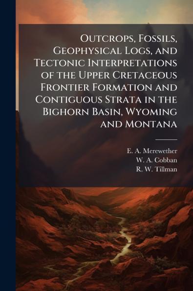 Outcrops Fossils Geophysical Logs and Tectonic Interpretations of the Upper Cretaceous Frontier Formation and Contiguous Strata in the Bighorn Basin Wyoming and Montana