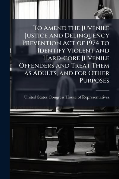 To Amend the Juvenile Justice and Delinquency Prevention Act of 1974 to Identify Violent and Hard-core Juvenile Offenders and Treat Them as Adults and for Other Purposes