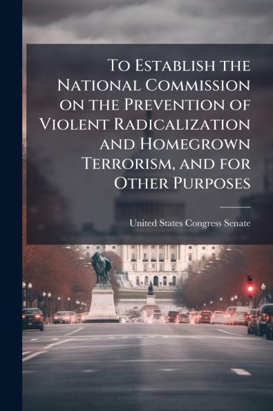 To Establish the National Commission on the Prevention of Violent Radicalization and Homegrown Terrorism and for Other Purposes