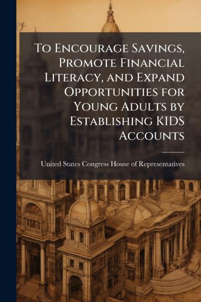To Encourage Savings Promote Financial Literacy and Expand Opportunities for Young Adults by Establishing KIDS Accounts