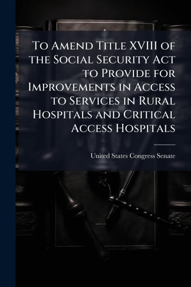 To Amend Title XVIII of the Social Security Act to Provide for Improvements in Access to Services in Rural Hospitals and Critical Access Hospitals