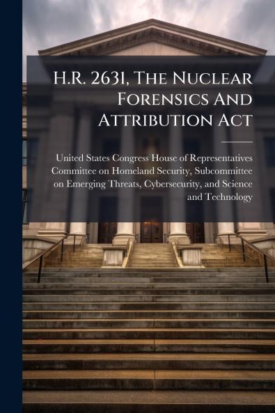 H.R. 2631 The Nuclear Forensics And Attribution Act