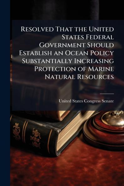 Resolved That the United States Federal Government Should Establish an Ocean Policy Substantially Increasing Protection of Marine Natural Resources