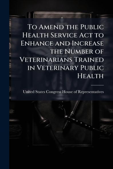 To Amend the Public Health Service Act to Enhance and Increase the Number of Veterinarians Trained in Veterinary Public Health