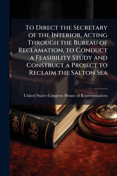 To Direct the Secretary of the Interior Acting Through the Bureau of Reclamation to Conduct a Feasibility Study and Construct a Project to Reclaim the Salton Sea