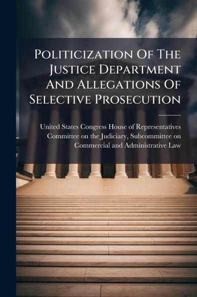 Politicization Of The Justice Department And Allegations Of Selective Prosecution