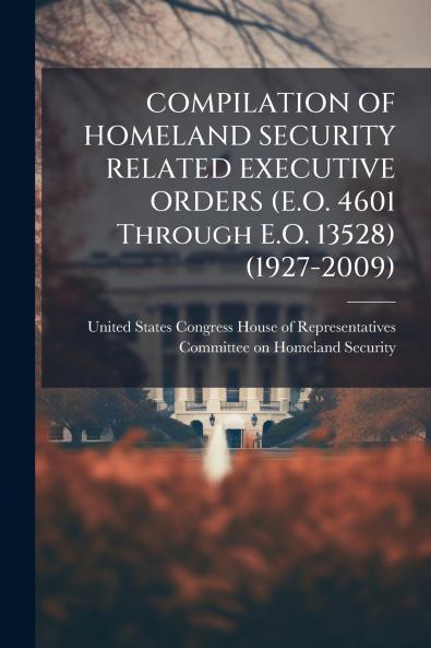 COMPILATION OF HOMELAND SECURITY RELATED EXECUTIVE ORDERS (E.O. 4601 Through E.O. 13528) (1927-2009)