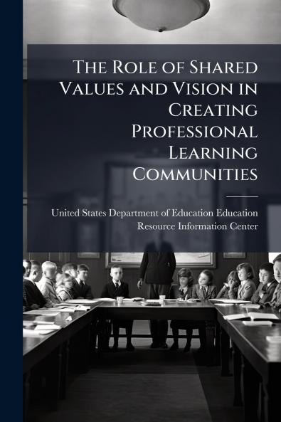 The Role of Shared Values and Vision in Creating Professional Learning Communities