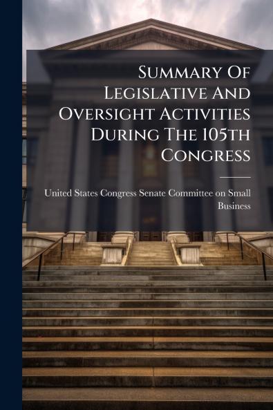 Summary Of Legislative And Oversight Activities During The 105th Congress