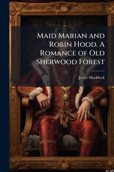 Maid Marian and Robin Hood. A Romance of Old Sherwood Forest