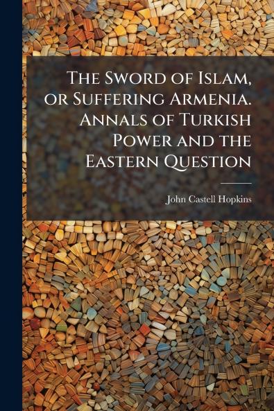 The Sword of Islam or Suffering Armenia. Annals of Turkish Power and the Eastern Question