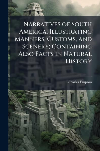 Narratives of South America; Illustrating Manners Customs and Scenery; Containing Also Facts in Natural History