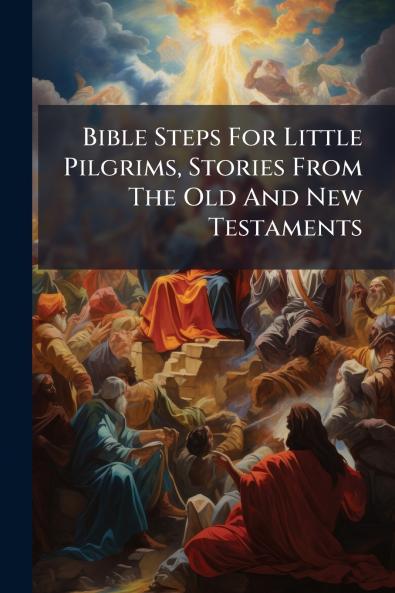 Bible Steps For Little Pilgrims Stories From The Old And New Testaments
