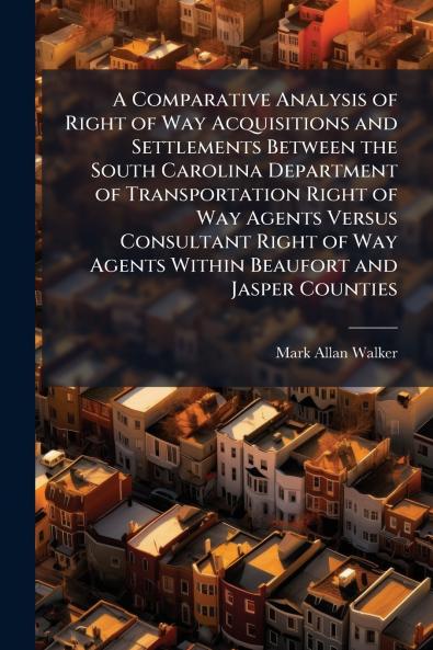 A Comparative Analysis of Right of Way Acquisitions and Settlements Between the South Carolina Department of Transportation Right of Way Agents Versus Consultant Right of Way Agents Within Beaufort and Jasper Counties
