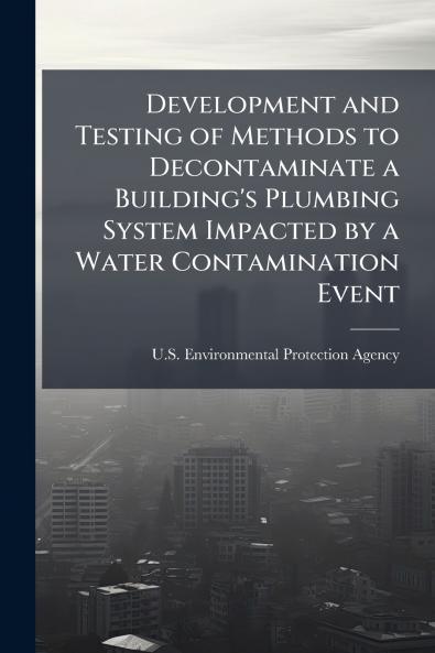 Development and Testing of Methods to Decontaminate a Building's Plumbing System Impacted by a Water Contamination Event