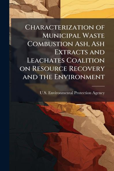 Characterization of Municipal Waste Combustion Ash Ash Extracts and Leachates Coalition on Resource Recovery and the Environment