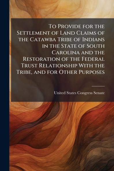 To Provide for the Settlement of Land Claims of the Catawba Tribe of Indians in the State of South Carolina and the Restoration of the Federal Trust Relationship With the Tribe and for Other Purposes