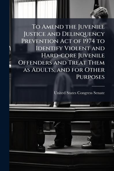 To Amend the Juvenile Justice and Delinquency Prevention Act of 1974 to Identify Violent and Hard-core Juvenile Offenders and Treat Them as Adults and for Other Purposes