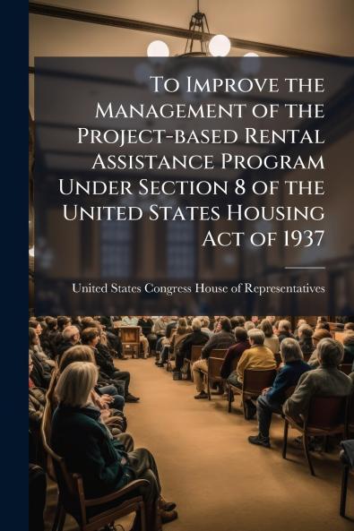To Improve the Management of the Project-based Rental Assistance Program Under Section 8 of the United States Housing Act of 1937