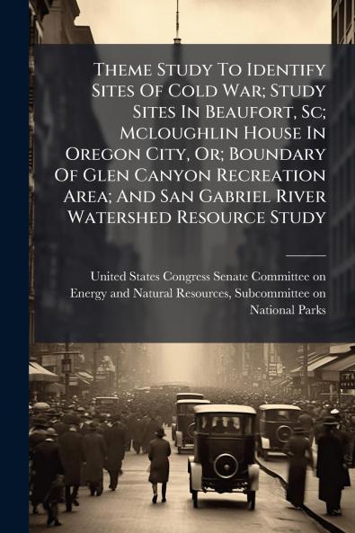 Theme Study To Identify Sites Of Cold War; Study Sites In Beaufort Sc; Mcloughlin House In Oregon City Or; Boundary Of Glen Canyon Recreation Area; And San Gabriel River Watershed Resource Study