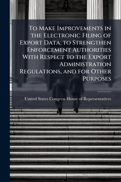 To Make Improvements in the Electronic Filing of Export Data to Strengthen Enforcement Authorities With Respect to the Export Administration Regulations and for Other Purposes