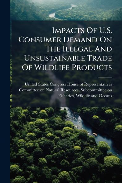 Impacts Of U.S. Consumer Demand On The Illegal And Unsustainable Trade Of Wildlife Products