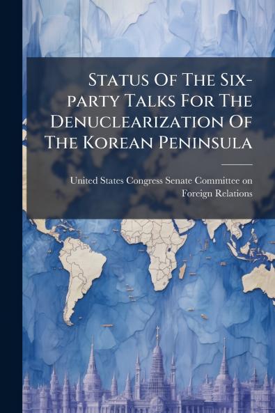 Status Of The Six-party Talks For The Denuclearization Of The Korean Peninsula