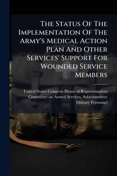The Status Of The Implementation Of The Army's Medical Action Plan And Other Services' Support For Wounded Service Members