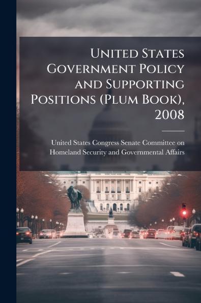 United States Government Policy and Supporting Positions (Plum Book) 2008