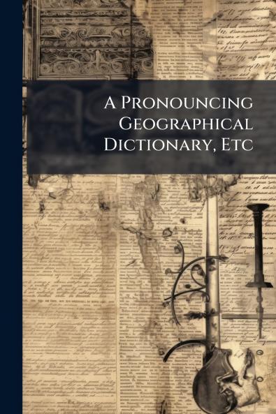 A Pronouncing Geographical Dictionary Etc