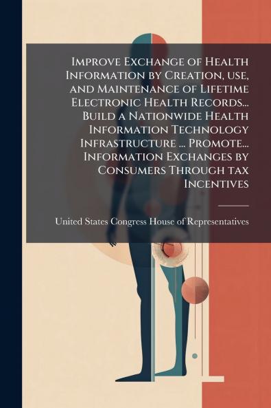 Improve Exchange of Health Information by Creation use and Maintenance of Lifetime Electronic Health Records... Build a Nationwide Health Information Technology Infrastructure ... Promote... Information Exchanges by Consumers Through tax Incentives