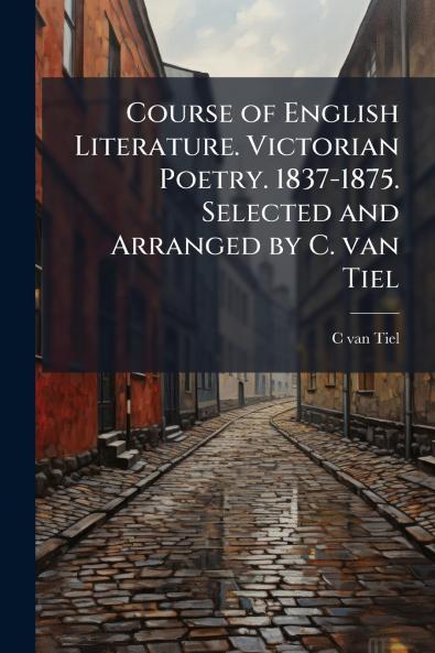 Course of English Literature. Victorian Poetry. 1837-1875. Selected and Arranged by C. van Tiel